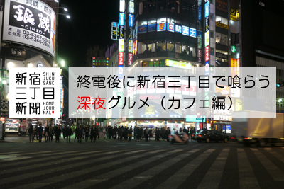 新宿三丁目新聞 終電後に新宿三丁目で喰らう深夜グルメ カフェ編